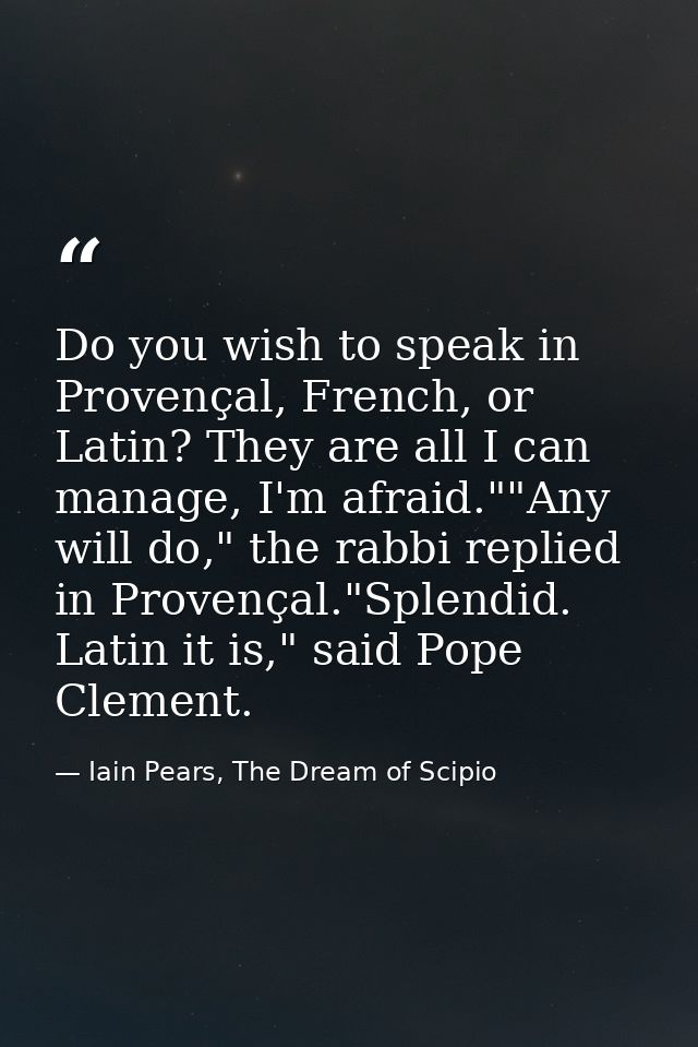 Do you wish to speak in Provençal, French, or Latin? They are all I can manage, I'm afraid.""Any will do," the rabbi rep — Iain Pears, The Dream of Scipio