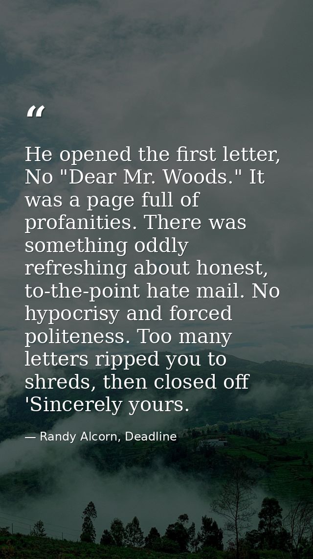 He opened the first letter, No "Dear Mr. Woods." It was a page full of profanities. There was something oddly refreshing — Randy Alcorn, Deadline