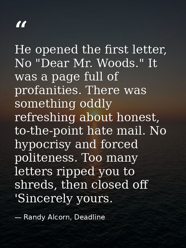 He opened the first letter, No "Dear Mr. Woods." It was a page full of profanities. There was something oddly refreshing — Randy Alcorn, Deadline