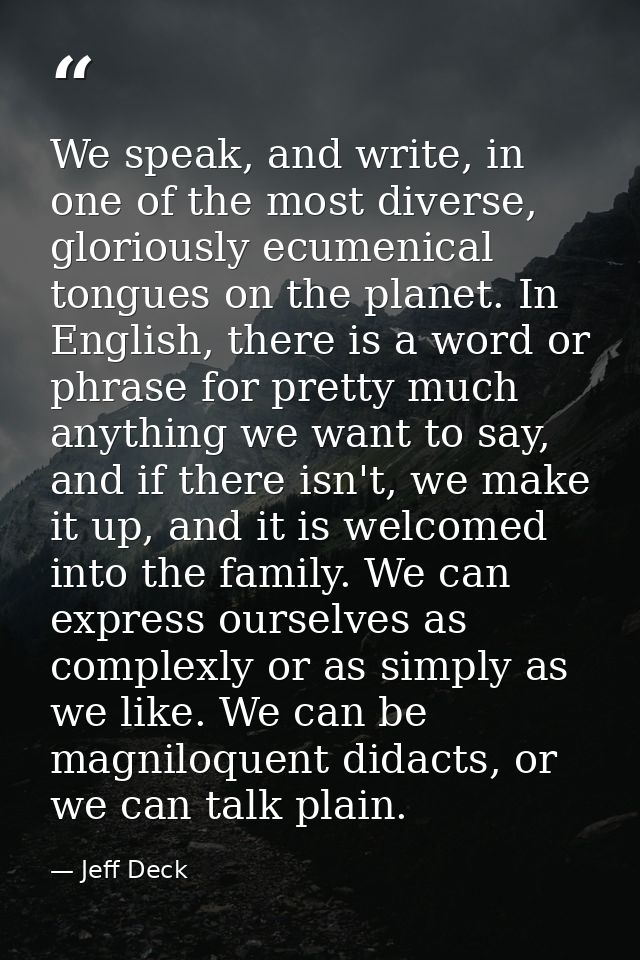 We speak, and write, in one of the most diverse, gloriously ecumenical tongues on the planet. In English, there is a wor — Jeff Deck