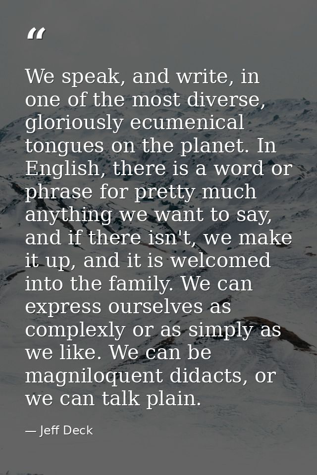 We speak, and write, in one of the most diverse, gloriously ecumenical tongues on the planet. In English, there is a wor — Jeff Deck