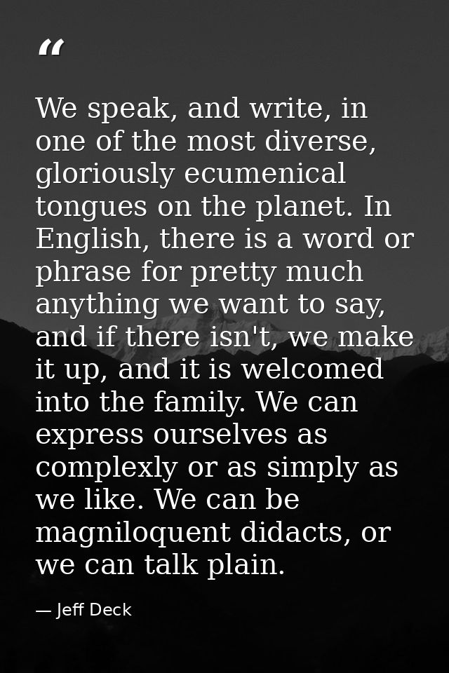 We speak, and write, in one of the most diverse, gloriously ecumenical tongues on the planet. In English, there is a wor — Jeff Deck