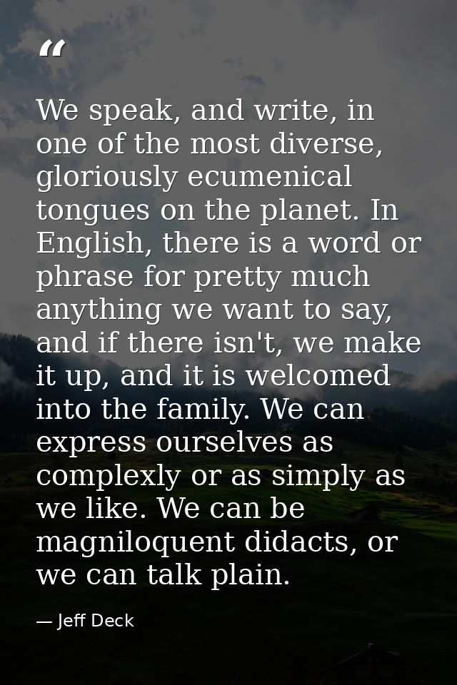 We speak, and write, in one of the most diverse, gloriously ecumenical tongues on the planet. In English, there is a wor — Jeff Deck