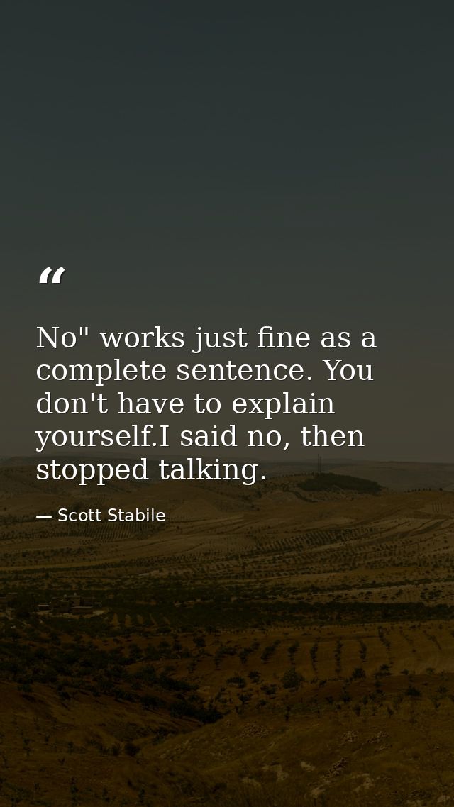 No" works just fine as a complete sentence. You don't have to explain yourself.I said no, then stopped talking. — Scott Stabile