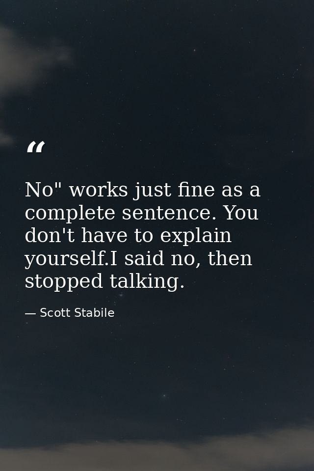 No" works just fine as a complete sentence. You don't have to explain yourself.I said no, then stopped talking. — Scott Stabile