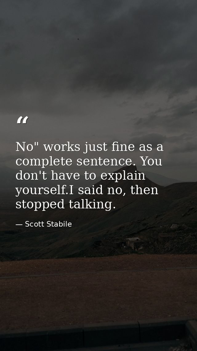No" works just fine as a complete sentence. You don't have to explain yourself.I said no, then stopped talking. — Scott Stabile