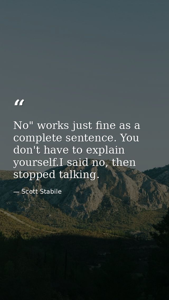 No" works just fine as a complete sentence. You don't have to explain yourself.I said no, then stopped talking. — Scott Stabile