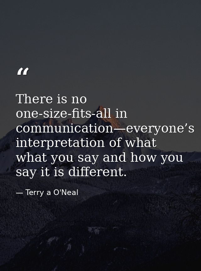 There is no one-size-fits-all in communication—everyone’s interpretation of what what you say and how you say it is diff — Terry a O'Neal