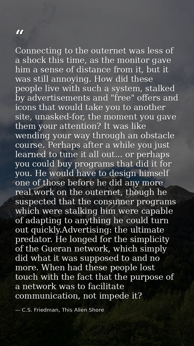 Connecting to the outernet was less of a shock this time, as the monitor gave him a sense of distance from it, but it wa — C.S. Friedman, This Alien Shore