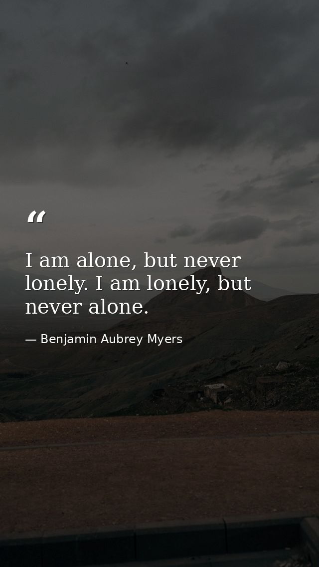 I am alone, but never lonely. I am lonely, but never alone. — Benjamin Aubrey Myers