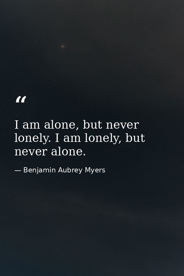 I am alone, but never lonely. I am lonely, but never alone. — Benjamin Aubrey Myers