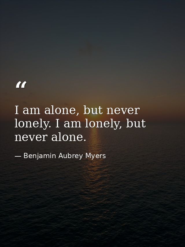 I am alone, but never lonely. I am lonely, but never alone. — Benjamin Aubrey Myers
