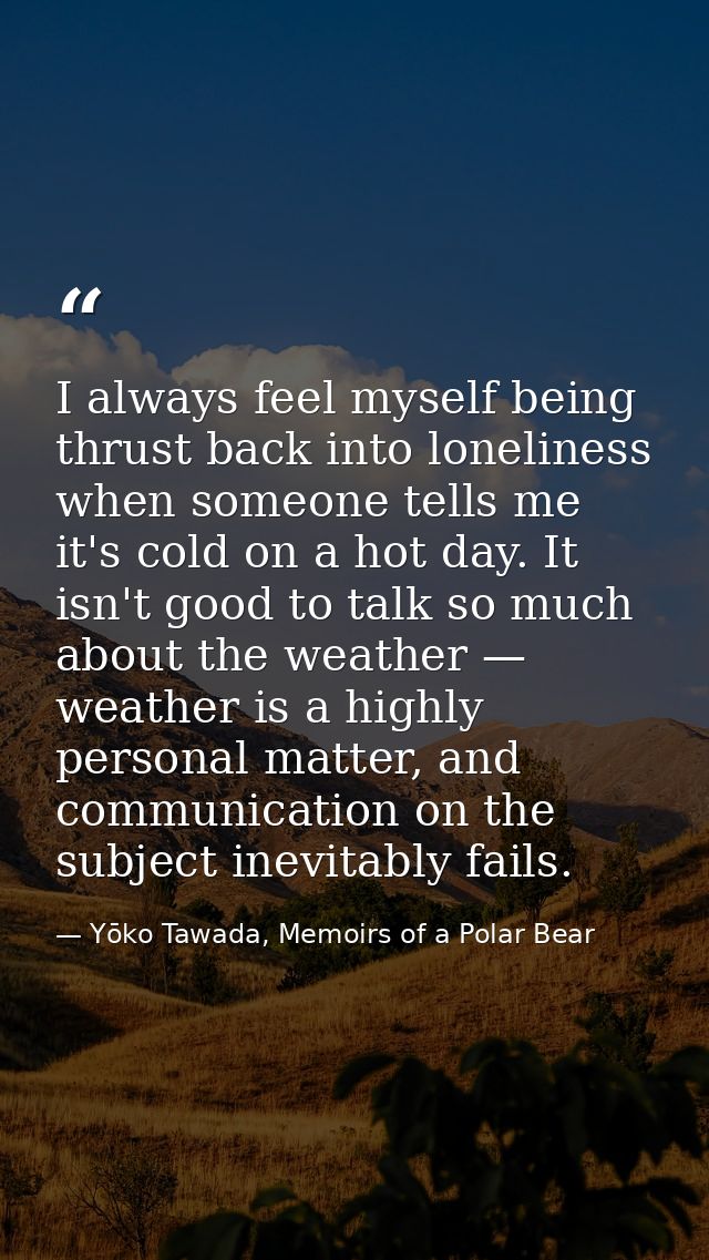 I always feel myself being thrust back into loneliness when someone tells me it's cold on a hot day. It isn't good to ta — Yōko Tawada, Memoirs of a Polar Bear