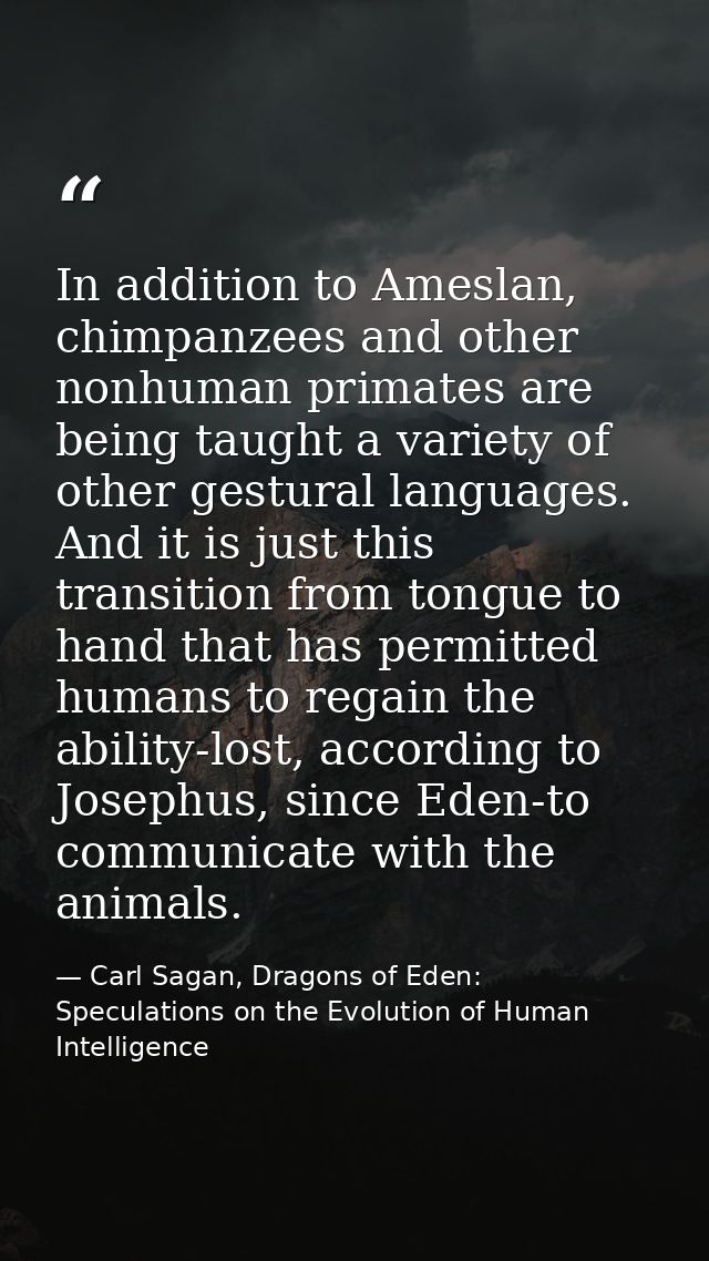In addition to Ameslan, chimpanzees and other nonhuman primates are being taught a variety of other gestural languages.  — Carl Sagan, Dragons of Eden: Speculations on the Evolution of Human Intelligence