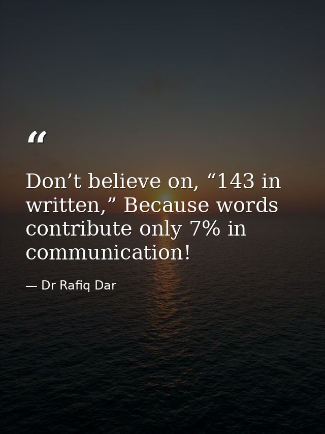 Don’t believe on, “143 in written,” Because words contribute only 7% in communication! — Dr Rafiq Dar