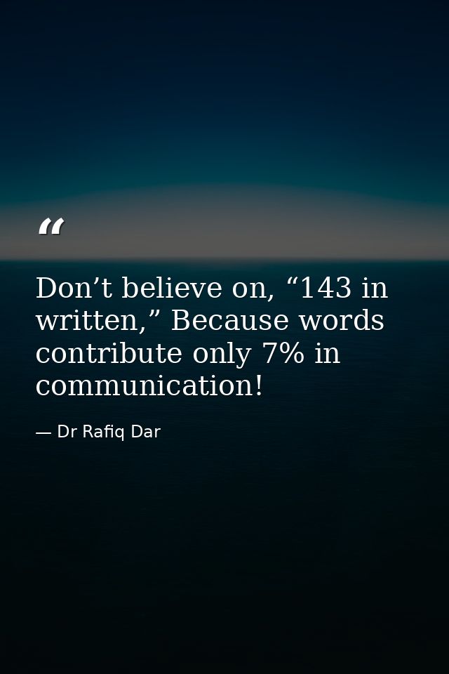 Don’t believe on, “143 in written,” Because words contribute only 7% in communication! — Dr Rafiq Dar