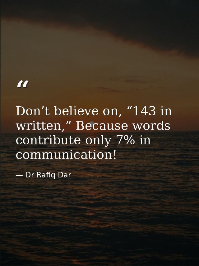 Don’t believe on, “143 in written,” Because words contribute only 7% in communication! — Dr Rafiq Dar