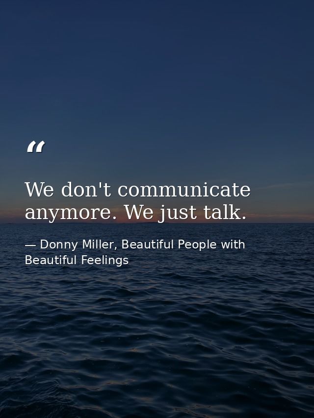 We don't communicate anymore. We just talk. — Donny Miller, Beautiful People with Beautiful Feelings