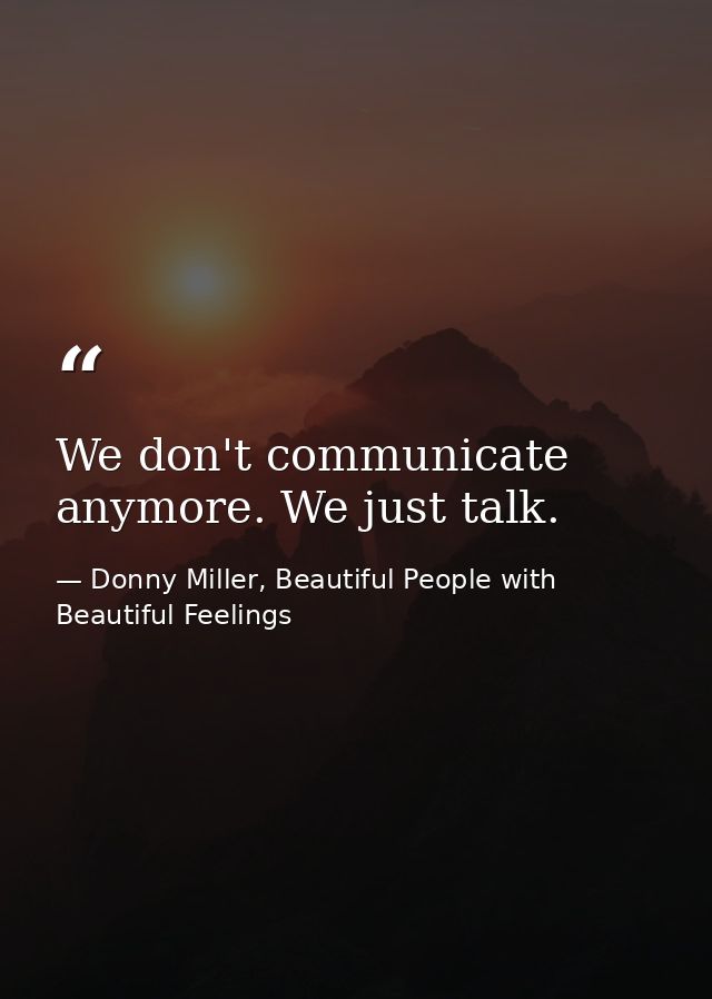 We don't communicate anymore. We just talk. — Donny Miller, Beautiful People with Beautiful Feelings