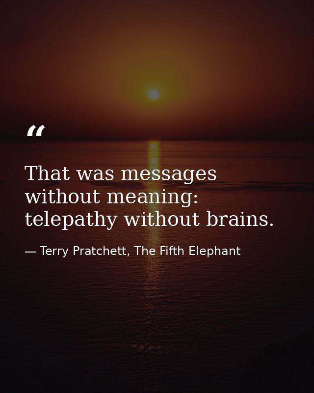 That was messages without meaning: telepathy without brains. — Terry Pratchett, The Fifth Elephant