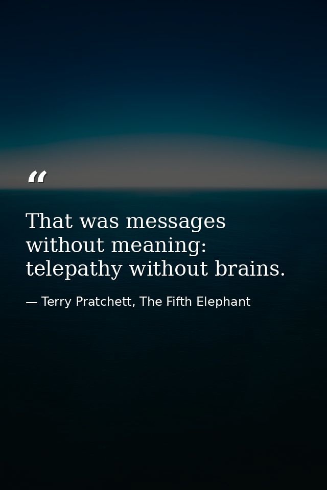 That was messages without meaning: telepathy without brains. — Terry Pratchett, The Fifth Elephant