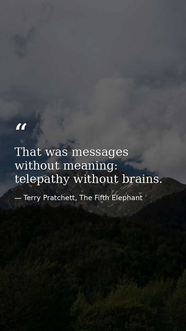 That was messages without meaning: telepathy without brains. — Terry Pratchett, The Fifth Elephant