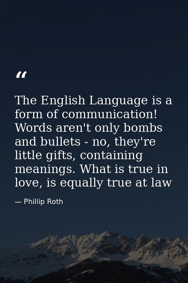 The English Language is a form of communication! Words aren't only bombs and bullets - no, they're little gifts, contain — Phillip Roth