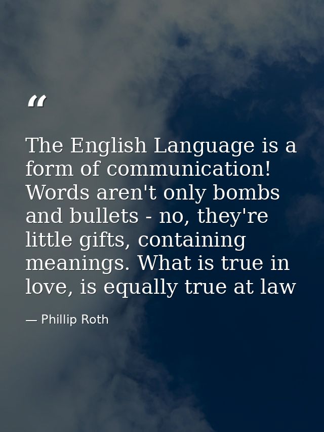 The English Language is a form of communication! Words aren't only bombs and bullets - no, they're little gifts, contain — Phillip Roth