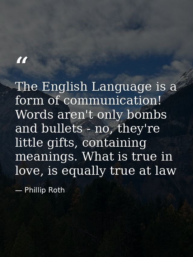 The English Language is a form of communication! Words aren't only bombs and bullets - no, they're little gifts, contain — Phillip Roth