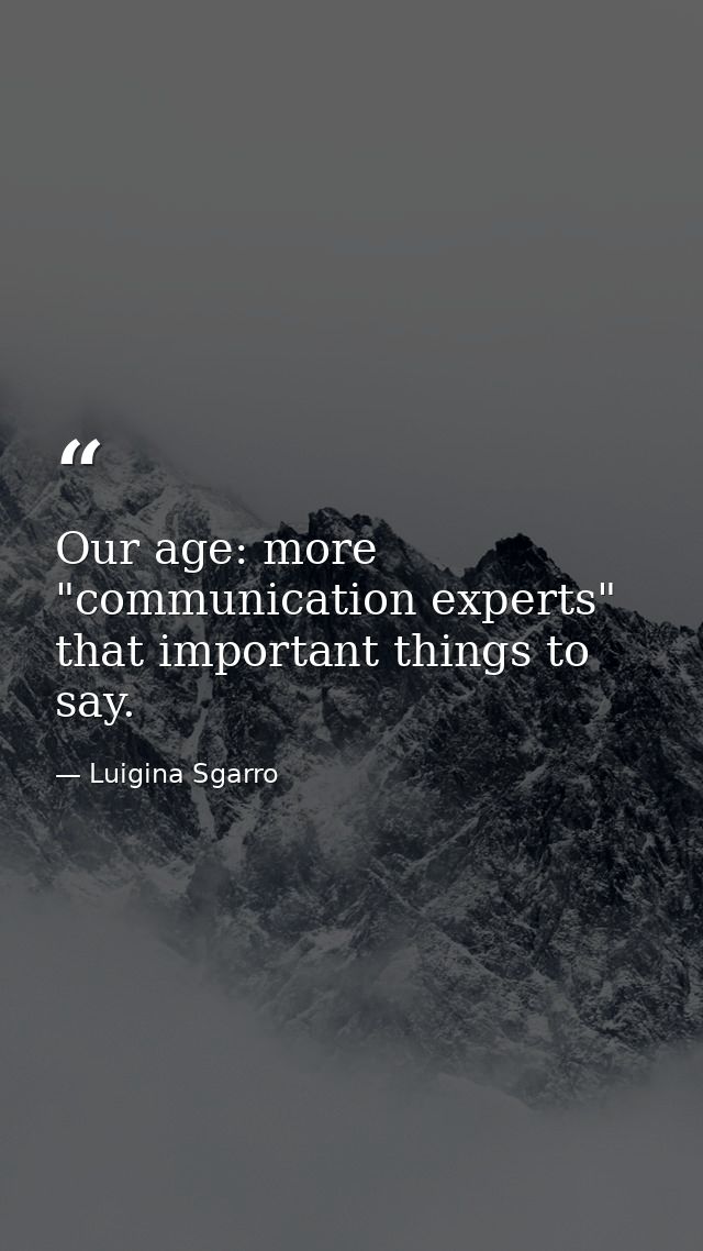 Our age: more "communication experts" that important things to say. — Luigina Sgarro