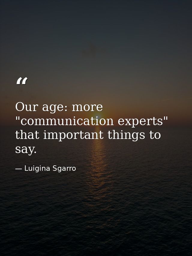 Our age: more "communication experts" that important things to say. — Luigina Sgarro