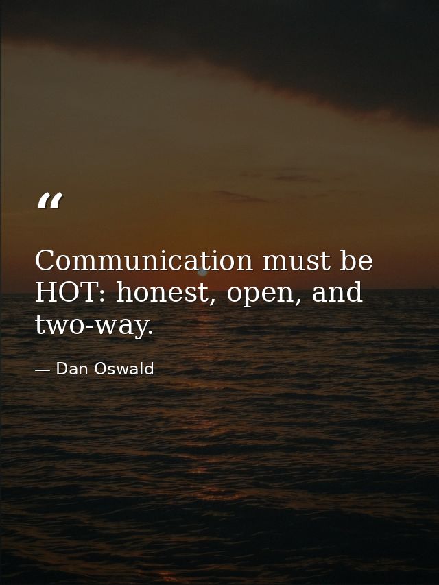 Communication must be HOT: honest, open, and two-way. — Dan Oswald