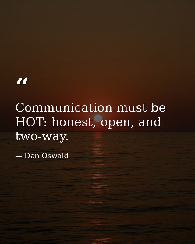 Communication must be HOT: honest, open, and two-way. — Dan Oswald