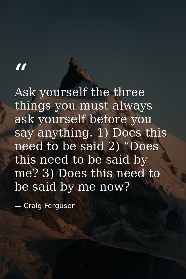 Ask yourself the three things you must always ask yourself before you say anything. 1) Does this need to be said 2) “Doe — Craig Ferguson