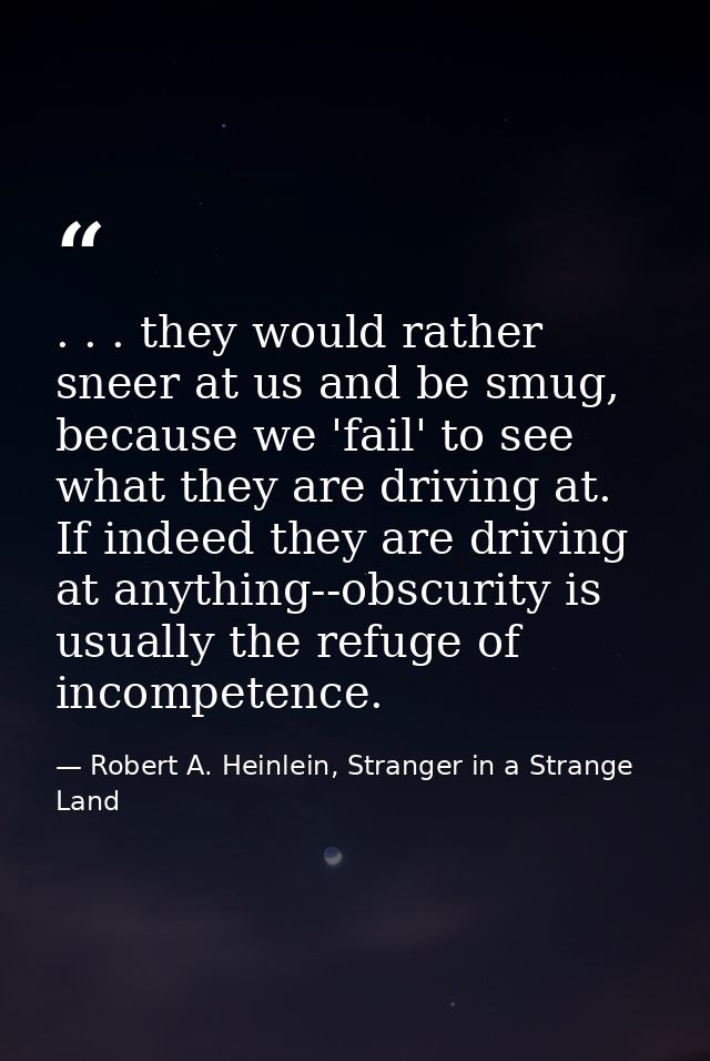 . . . they would rather sneer at us and be smug, because we 'fail' to see what they are driving at. If indeed they are d — Robert A. Heinlein, Stranger in a Strange Land