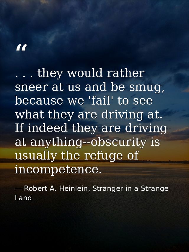 . . . they would rather sneer at us and be smug, because we 'fail' to see what they are driving at. If indeed they are d — Robert A. Heinlein, Stranger in a Strange Land