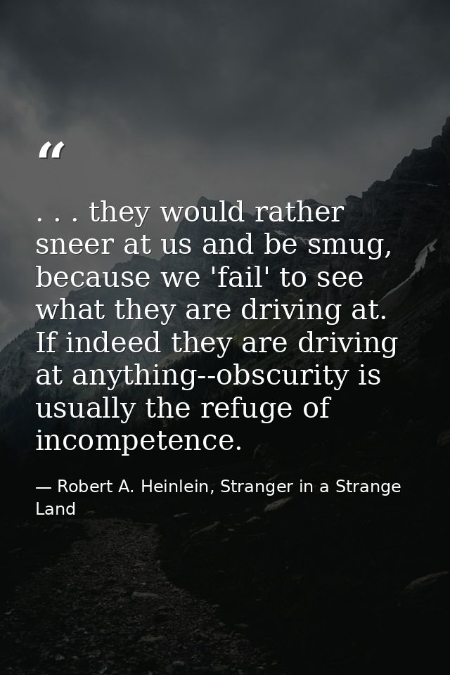 . . . they would rather sneer at us and be smug, because we 'fail' to see what they are driving at. If indeed they are d — Robert A. Heinlein, Stranger in a Strange Land