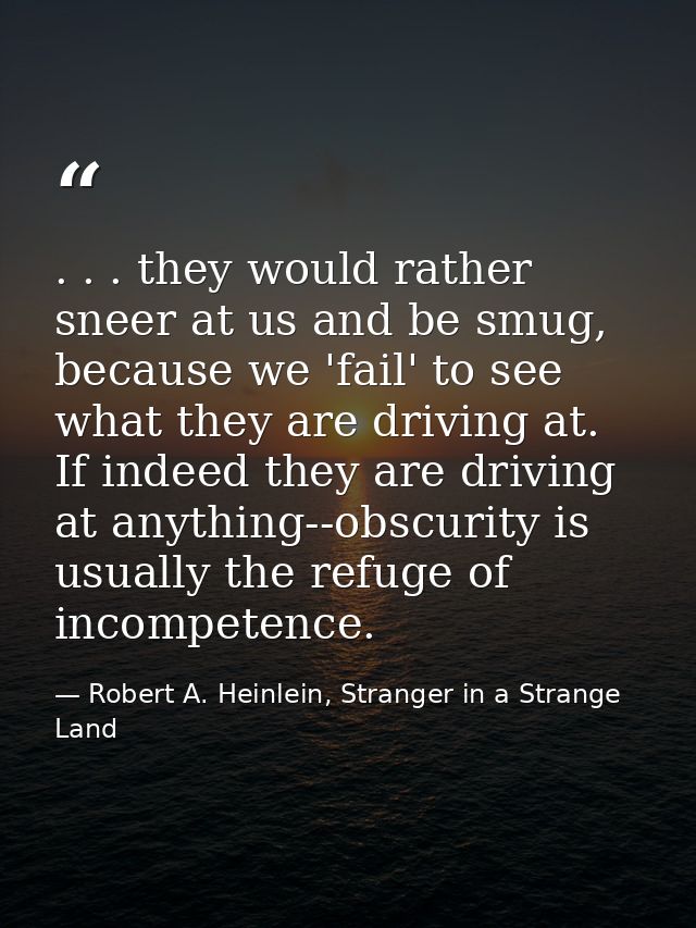. . . they would rather sneer at us and be smug, because we 'fail' to see what they are driving at. If indeed they are d — Robert A. Heinlein, Stranger in a Strange Land