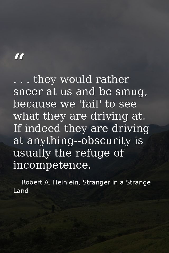 . . . they would rather sneer at us and be smug, because we 'fail' to see what they are driving at. If indeed they are d — Robert A. Heinlein, Stranger in a Strange Land