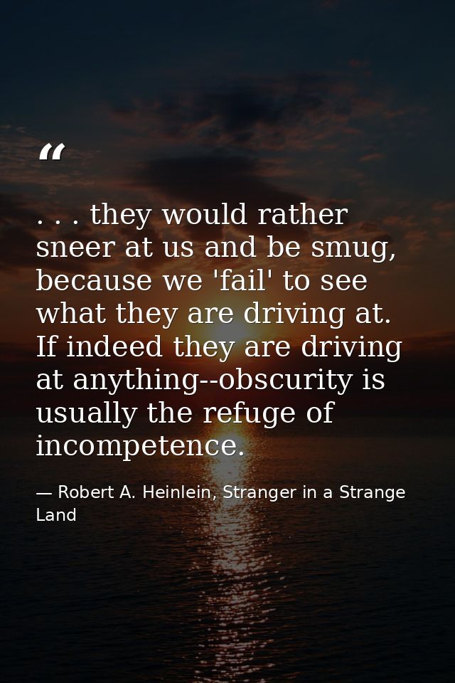 . . . they would rather sneer at us and be smug, because we 'fail' to see what they are driving at. If indeed they are d — Robert A. Heinlein, Stranger in a Strange Land