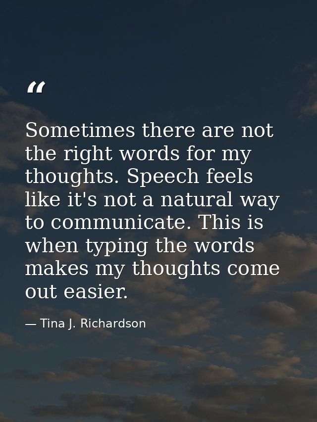 Sometimes there are not the right words for my thoughts. Speech feels like it's not a natural way to communicate. This i — Tina J. Richardson