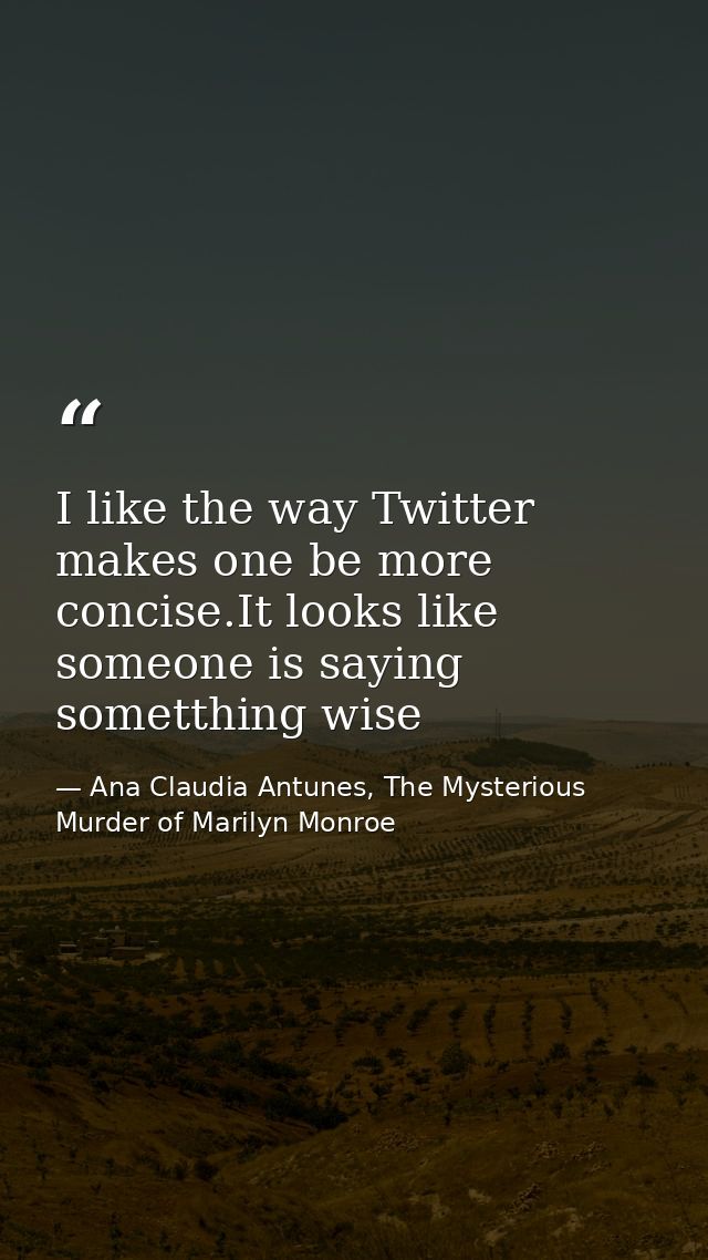 I like the way Twitter makes one be more concise.It looks like someone is saying sometthing wise — Ana Claudia Antunes, The Mysterious Murder of Marilyn Monroe