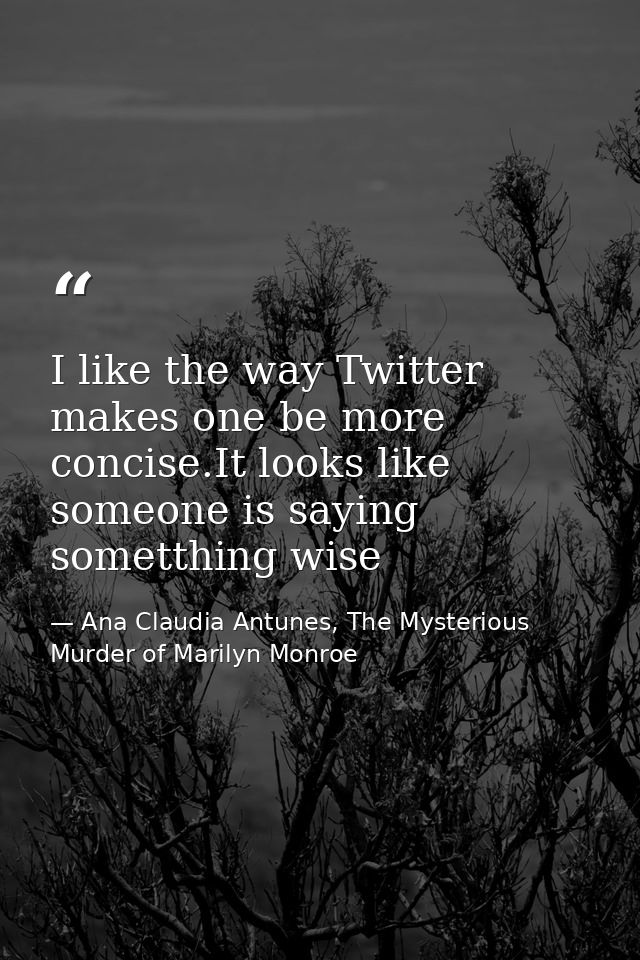 I like the way Twitter makes one be more concise.It looks like someone is saying sometthing wise — Ana Claudia Antunes, The Mysterious Murder of Marilyn Monroe
