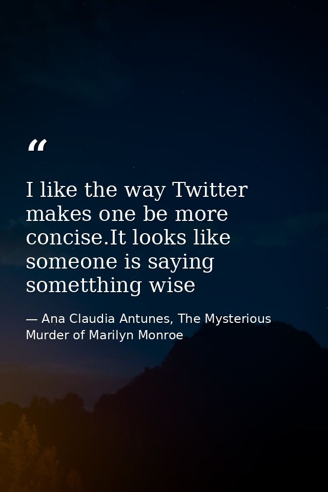 I like the way Twitter makes one be more concise.It looks like someone is saying sometthing wise — Ana Claudia Antunes, The Mysterious Murder of Marilyn Monroe