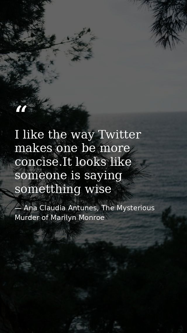 I like the way Twitter makes one be more concise.It looks like someone is saying sometthing wise — Ana Claudia Antunes, The Mysterious Murder of Marilyn Monroe