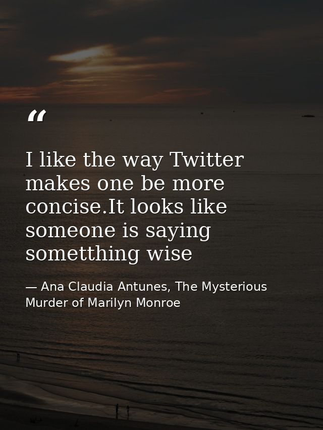 I like the way Twitter makes one be more concise.It looks like someone is saying sometthing wise — Ana Claudia Antunes, The Mysterious Murder of Marilyn Monroe