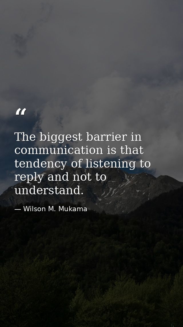 The biggest barrier in communication is that tendency of listening to reply and not to understand. — Wilson M. Mukama