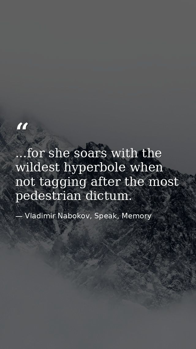 ...for she soars with the wildest hyperbole when not tagging after the most pedestrian dictum. — Vladimir Nabokov, Speak, Memory