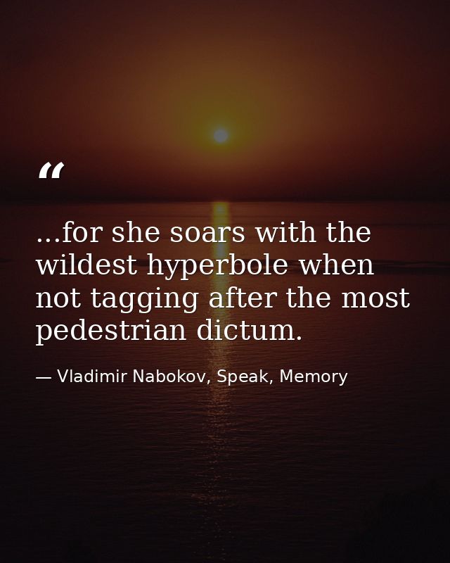 ...for she soars with the wildest hyperbole when not tagging after the most pedestrian dictum. — Vladimir Nabokov, Speak, Memory