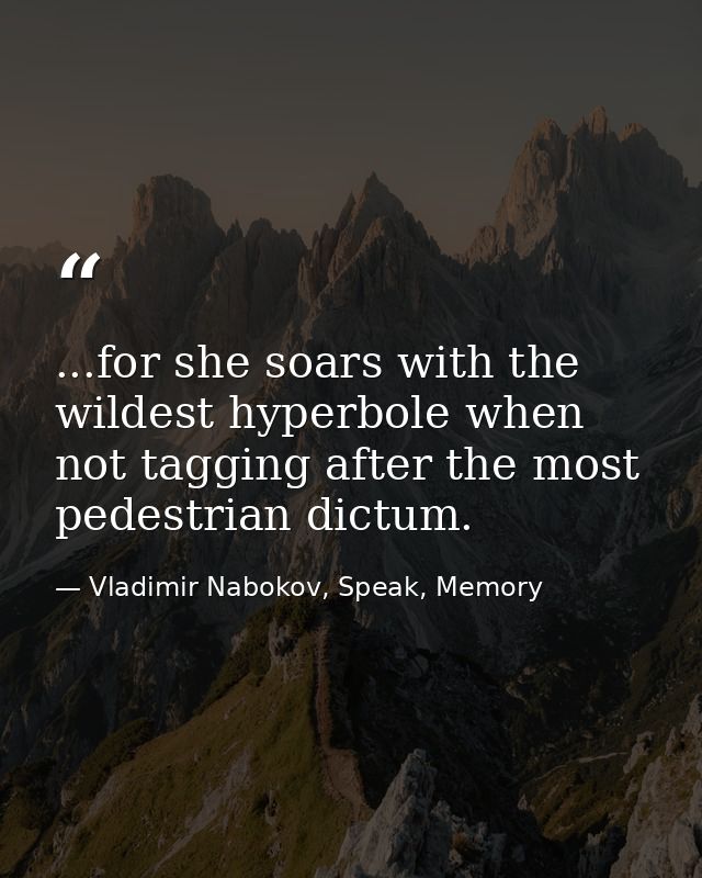 ...for she soars with the wildest hyperbole when not tagging after the most pedestrian dictum. — Vladimir Nabokov, Speak, Memory
